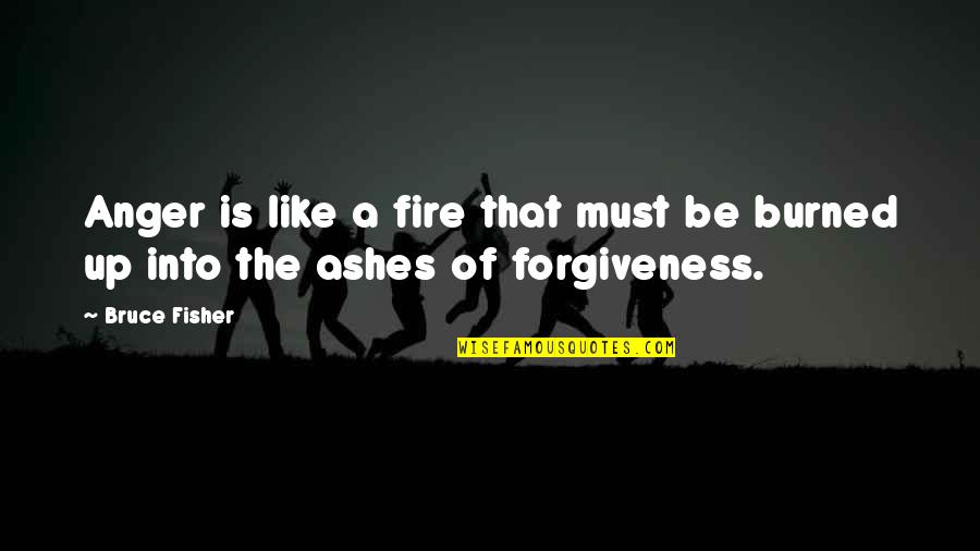 Burned Quotes By Bruce Fisher: Anger is like a fire that must be