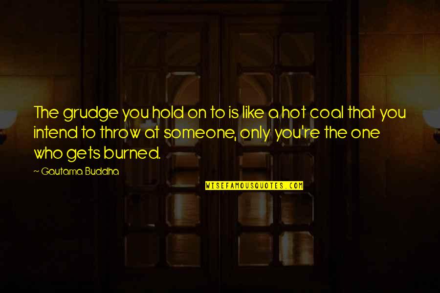 Burned Quotes By Gautama Buddha: The grudge you hold on to is like