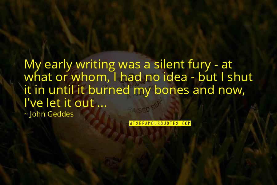 Burned Quotes By John Geddes: My early writing was a silent fury -