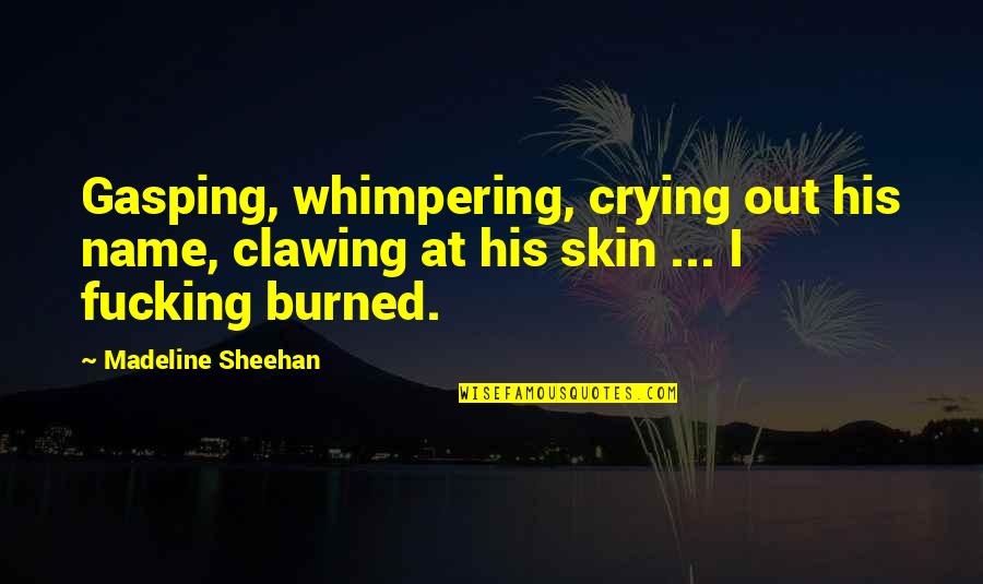 Burned Quotes By Madeline Sheehan: Gasping, whimpering, crying out his name, clawing at