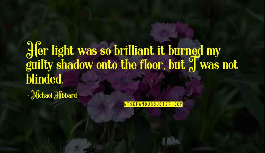 Burned Quotes By Michael Hibbard: Her light was so brilliant it burned my