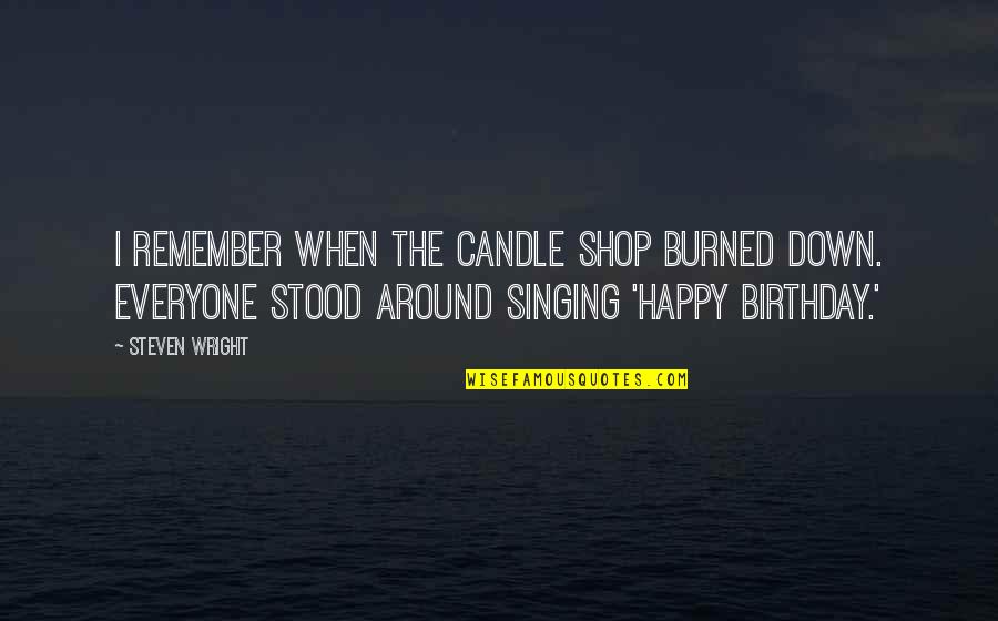 Burned Quotes By Steven Wright: I remember when the candle shop burned down.