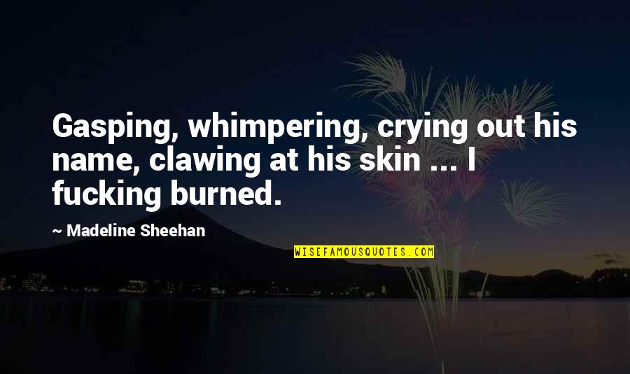 Burned Skin Quotes By Madeline Sheehan: Gasping, whimpering, crying out his name, clawing at