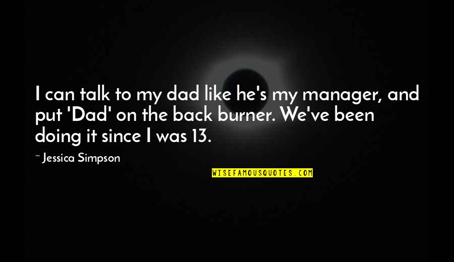 Burner Quotes By Jessica Simpson: I can talk to my dad like he's