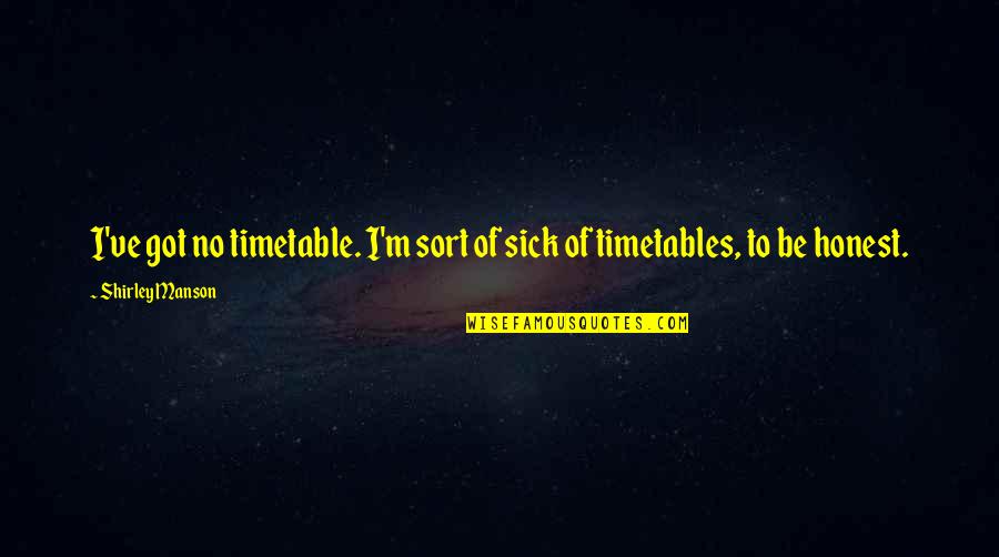 Burnes Citadel Quotes By Shirley Manson: I've got no timetable. I'm sort of sick Burnes Citadel Quotes By Shirley Manson: I've got no timetable. I'm sort of sick