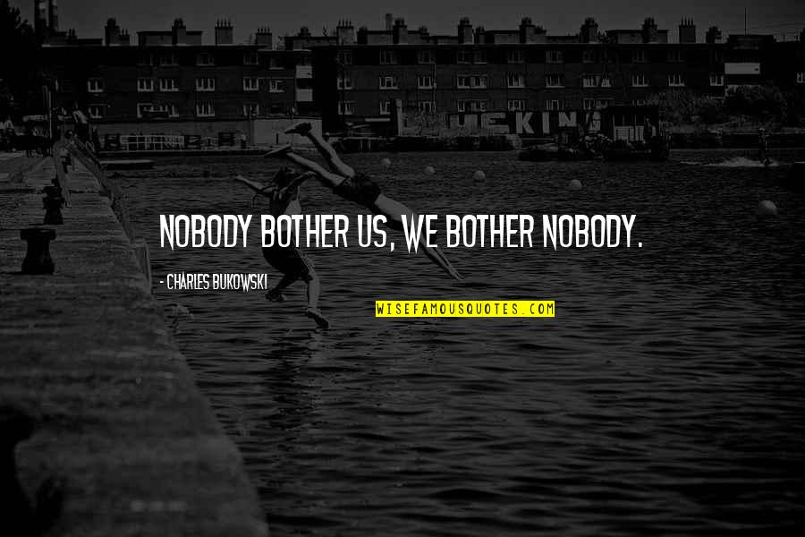 Burnet Quotes By Charles Bukowski: Nobody bother us, we bother nobody. Burnet Quotes By Charles Bukowski: Nobody bother us, we bother nobody.
