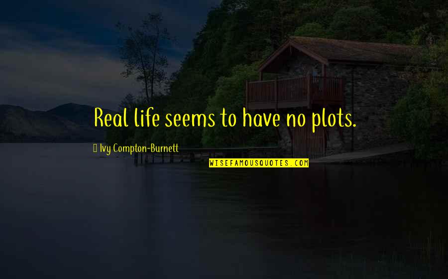 Burnett's Quotes By Ivy Compton-Burnett: Real life seems to have no plots.