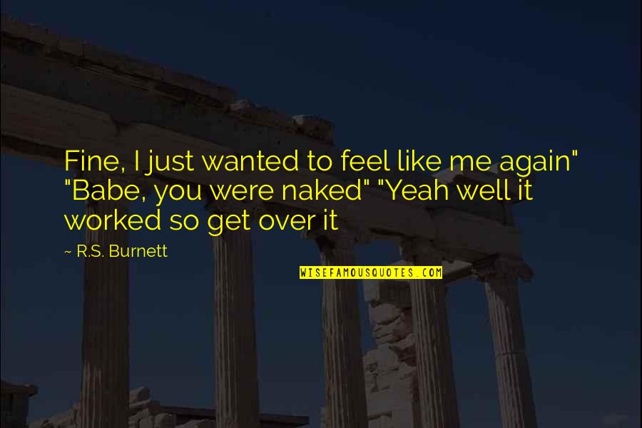 Burnett's Quotes By R.S. Burnett: Fine, I just wanted to feel like me