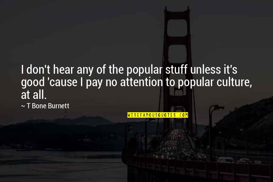 Burnett's Quotes By T Bone Burnett: I don't hear any of the popular stuff