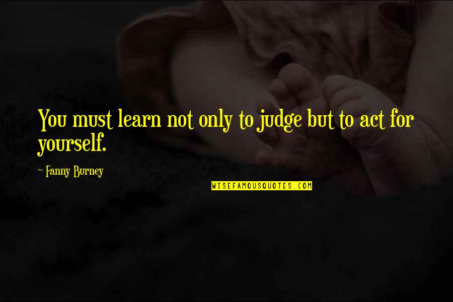 Burney Quotes By Fanny Burney: You must learn not only to judge but
