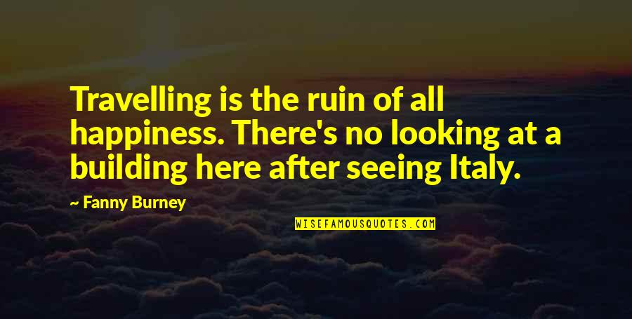 Burney Quotes By Fanny Burney: Travelling is the ruin of all happiness. There's
