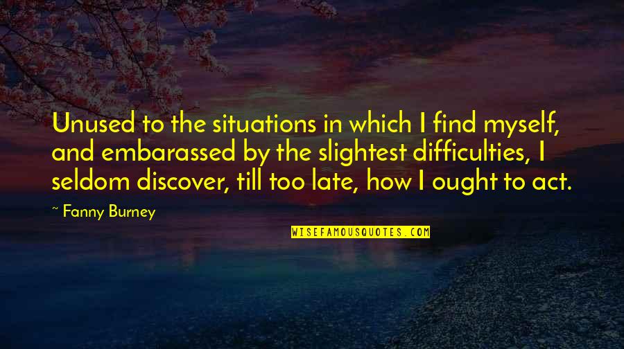Burney Quotes By Fanny Burney: Unused to the situations in which I find