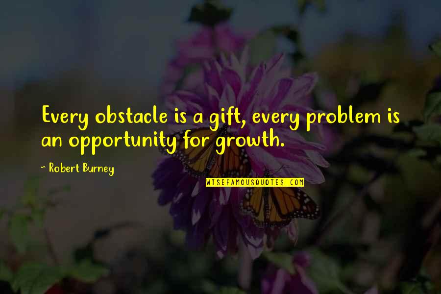 Burney Quotes By Robert Burney: Every obstacle is a gift, every problem is