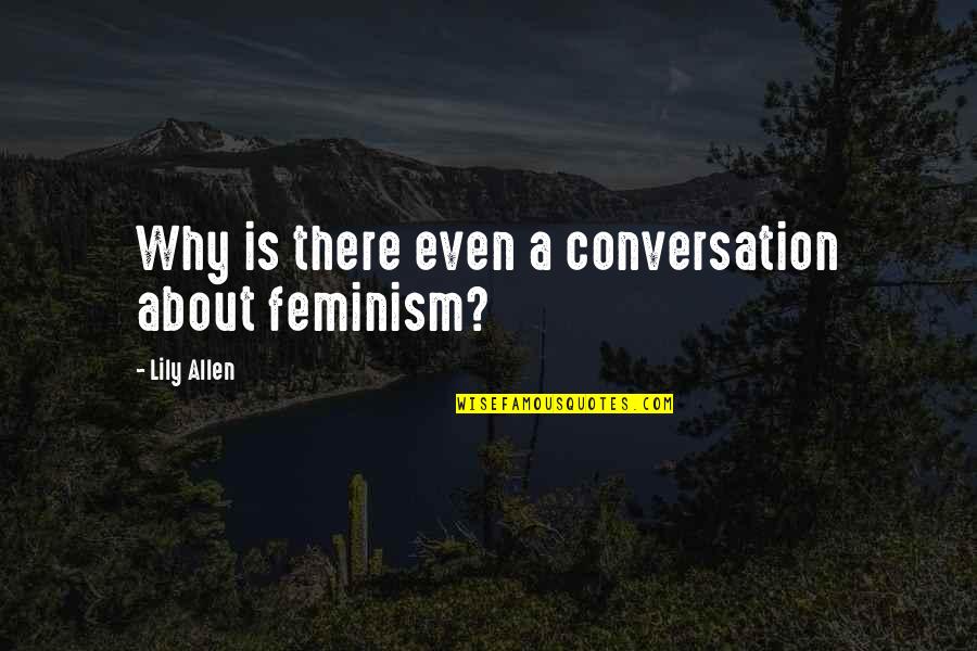Burney Stinson Quotes By Lily Allen: Why is there even a conversation about feminism?