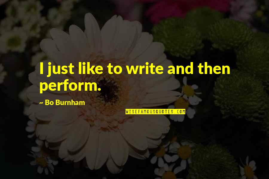 Burnham Quotes By Bo Burnham: I just like to write and then perform.