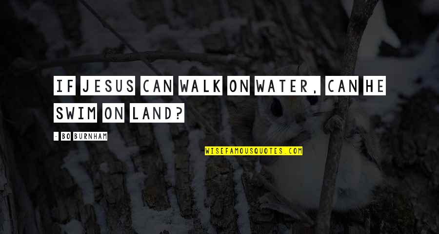 Burnham Quotes By Bo Burnham: If Jesus can walk on water, can he