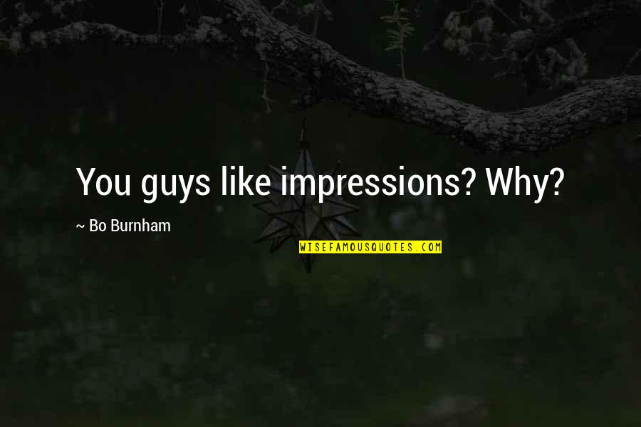 Burnham Quotes By Bo Burnham: You guys like impressions? Why?