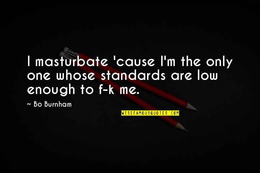 Burnham Quotes By Bo Burnham: I masturbate 'cause I'm the only one whose