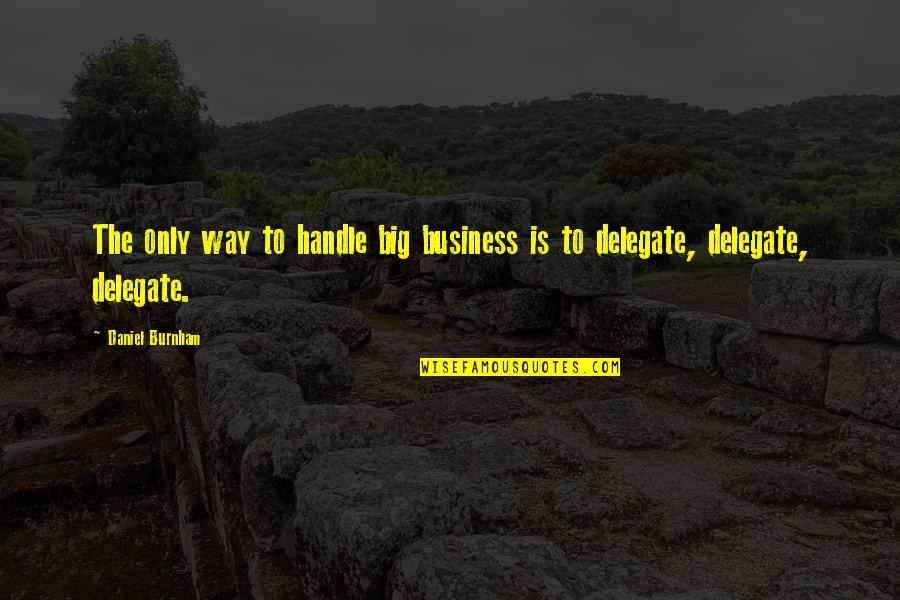Burnham Quotes By Daniel Burnham: The only way to handle big business is