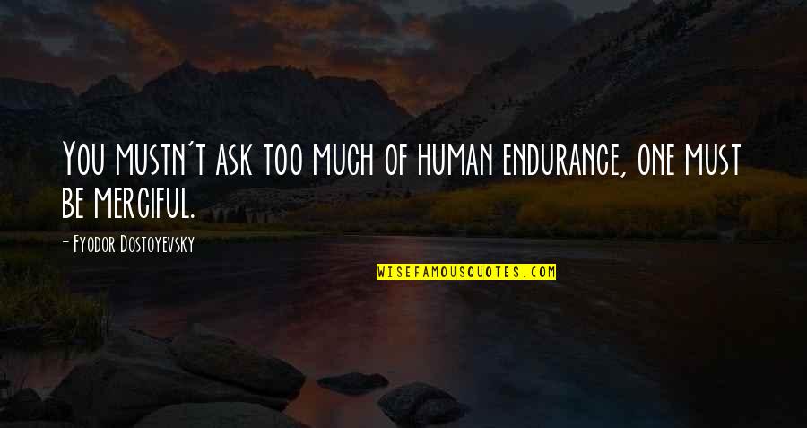 Burnhams In Vancleave Quotes By Fyodor Dostoyevsky: You mustn't ask too much of human endurance, Burnhams In Vancleave Quotes By Fyodor Dostoyevsky: You mustn't ask too much of human endurance,