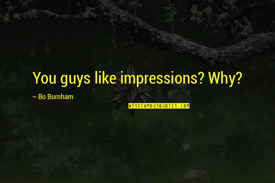 Burnham's Quotes By Bo Burnham: You guys like impressions? Why?
