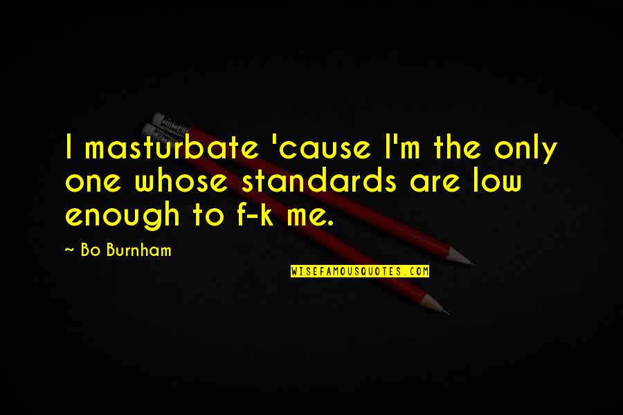 Burnham's Quotes By Bo Burnham: I masturbate 'cause I'm the only one whose