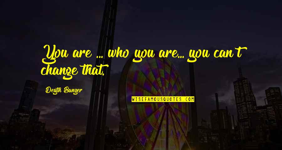 Burnice Geiger Quotes By Deyth Banger: You are ... who you are... you can't Burnice Geiger Quotes By Deyth Banger: You are ... who you are... you can't