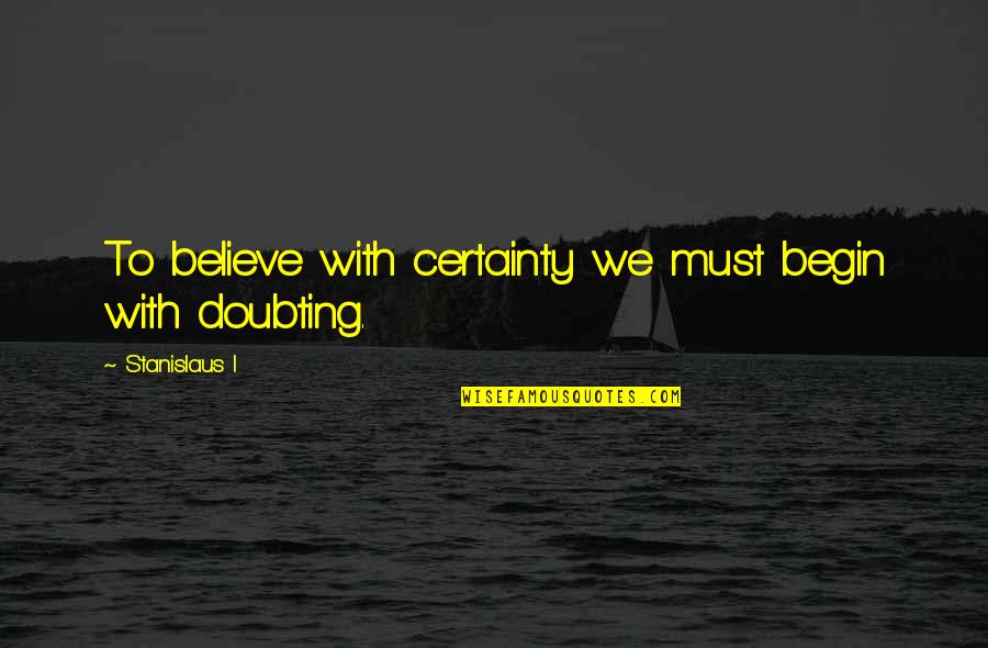 Burnie Burns Inspirational Quotes By Stanislaus I: To believe with certainty we must begin with