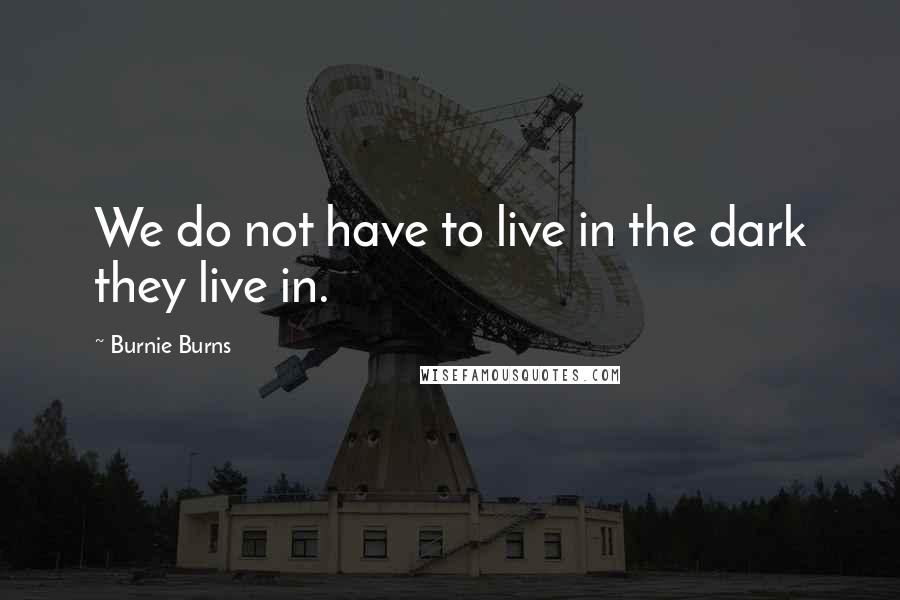 Burnie Burns quotes: We do not have to live in the dark they live in.