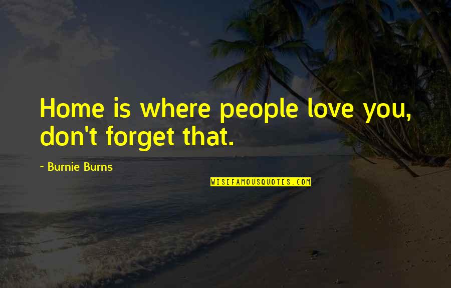 Burnie Burns Quotes By Burnie Burns: Home is where people love you, don't forget