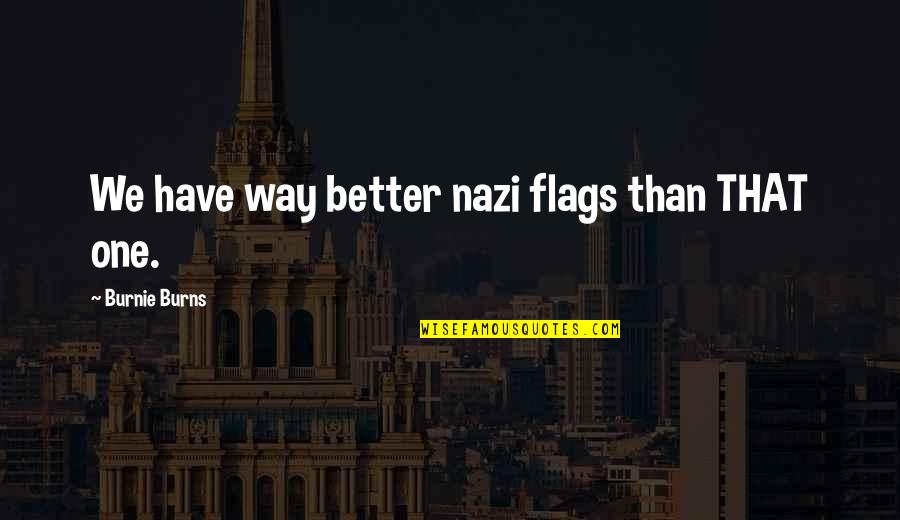 Burnie Burns Quotes By Burnie Burns: We have way better nazi flags than THAT