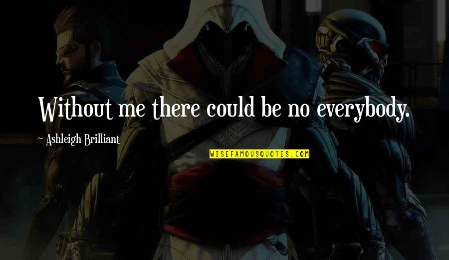 Burnier Location Quotes By Ashleigh Brilliant: Without me there could be no everybody. Burnier Location Quotes By Ashleigh Brilliant: Without me there could be no everybody.
