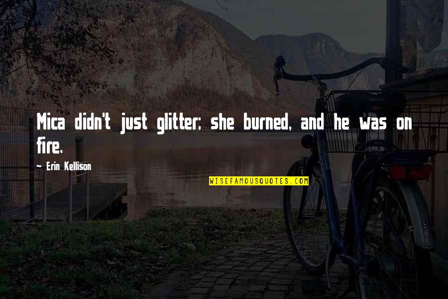 Burnin Quotes By Erin Kellison: Mica didn't just glitter; she burned, and he