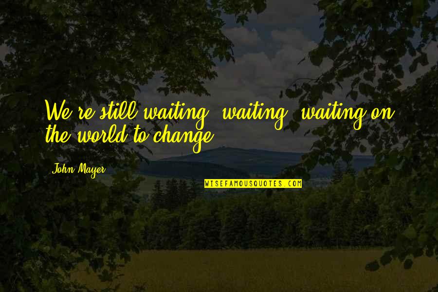Burning Bridges With Family Quotes By John Mayer: We're still waiting, waiting, waiting on the world