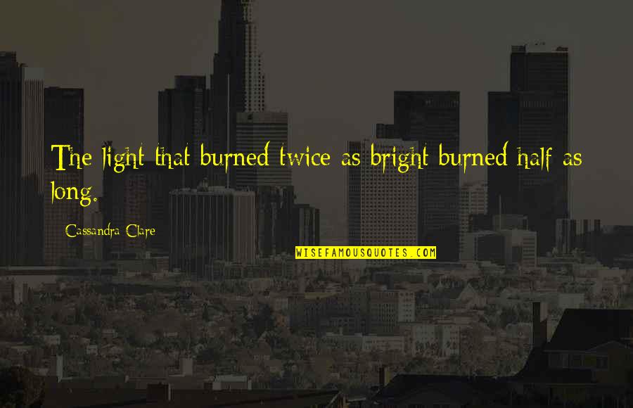 Burning Bright Quotes By Cassandra Clare: The light that burned twice as bright burned