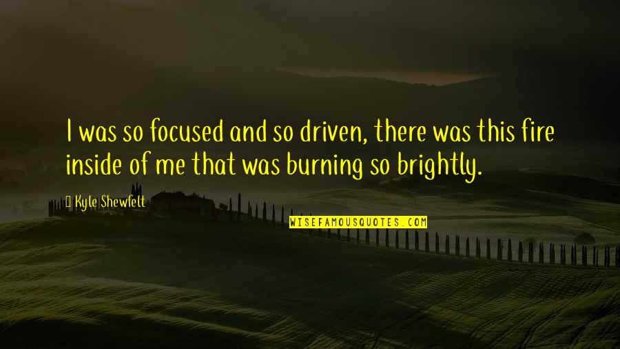 Burning Brightly Quotes By Kyle Shewfelt: I was so focused and so driven, there