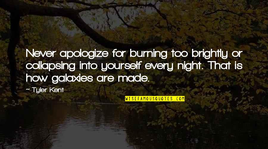 Burning Brightly Quotes By Tyler Kent: Never apologize for burning too brightly or collapsing