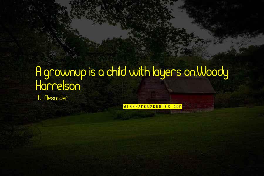 Burning Britely Quotes By T.L. Alexander: A grownup is a child with layers on.Woody