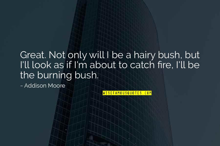 Burning Bush Quotes By Addison Moore: Great. Not only will I be a hairy