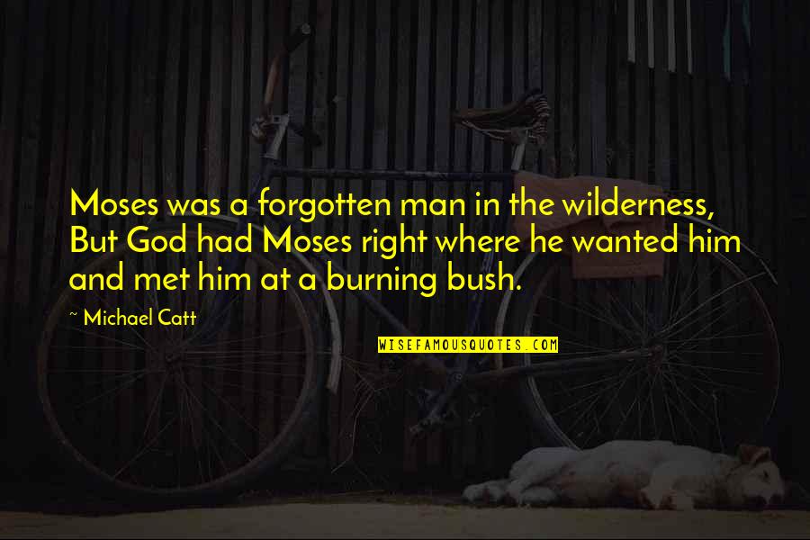 Burning Bush Quotes By Michael Catt: Moses was a forgotten man in the wilderness,