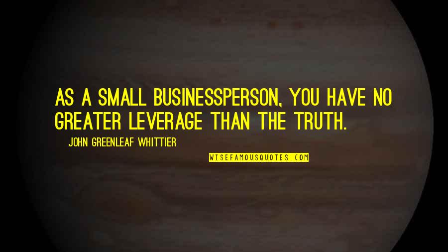 Burning Charcoal Quotes By John Greenleaf Whittier: As a small businessperson, you have no greater