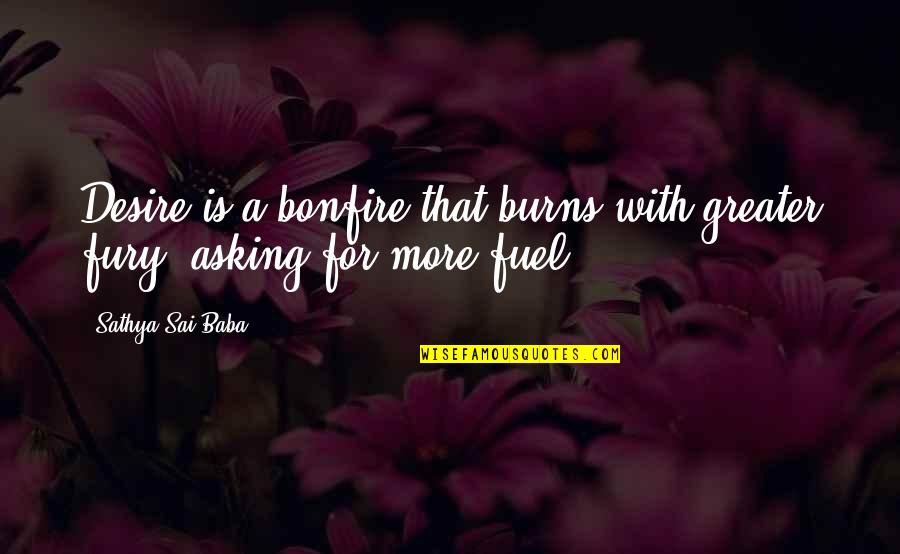 Burning Desire Quotes By Sathya Sai Baba: Desire is a bonfire that burns with greater