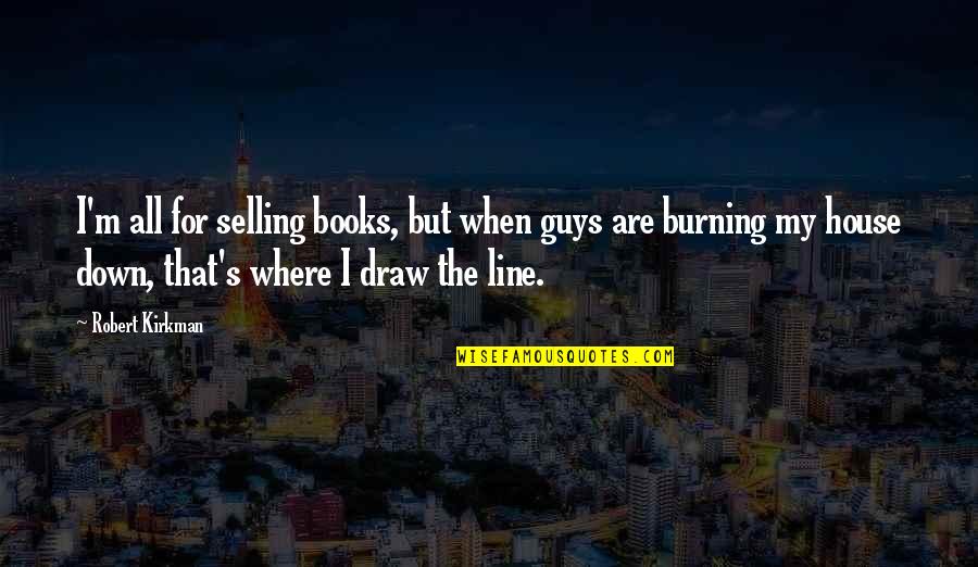 Burning Down All Quotes By Robert Kirkman: I'm all for selling books, but when guys Burning Down All Quotes By Robert Kirkman: I'm all for selling books, but when guys
