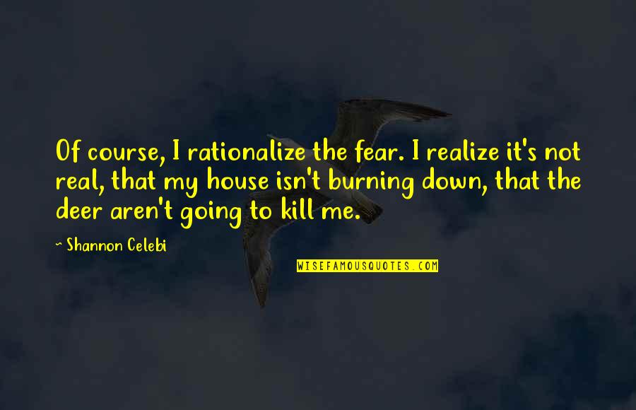 Burning Down All Quotes By Shannon Celebi: Of course, I rationalize the fear. I realize Burning Down All Quotes By Shannon Celebi: Of course, I rationalize the fear. I realize
