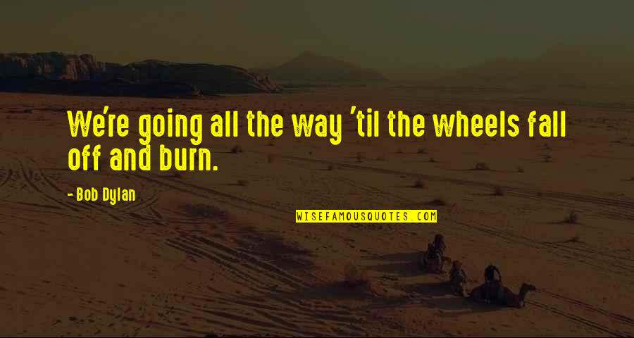 Burning Embers Quotes By Bob Dylan: We're going all the way 'til the wheels