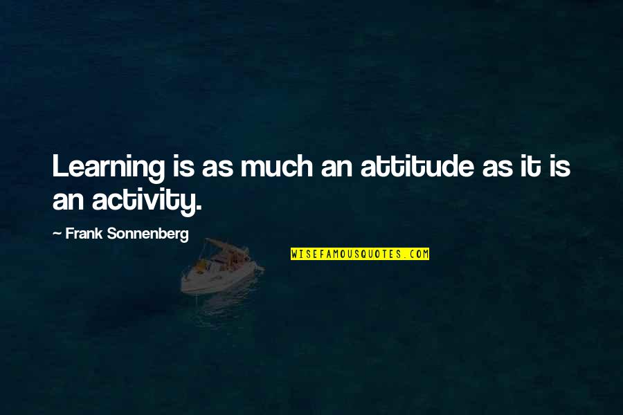 Burning Fats Quotes By Frank Sonnenberg: Learning is as much an attitude as it Burning Fats Quotes By Frank Sonnenberg: Learning is as much an attitude as it