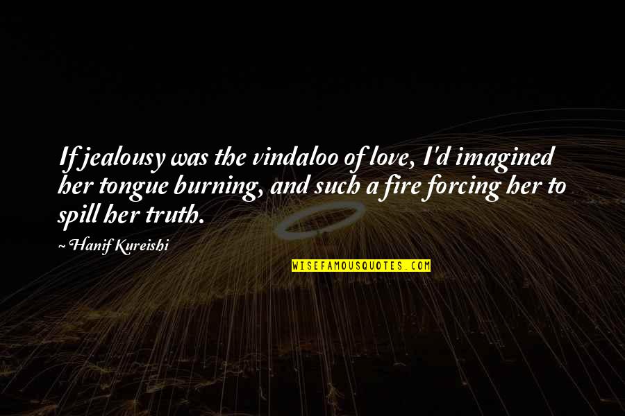 Burning Fire Quotes By Hanif Kureishi: If jealousy was the vindaloo of love, I'd