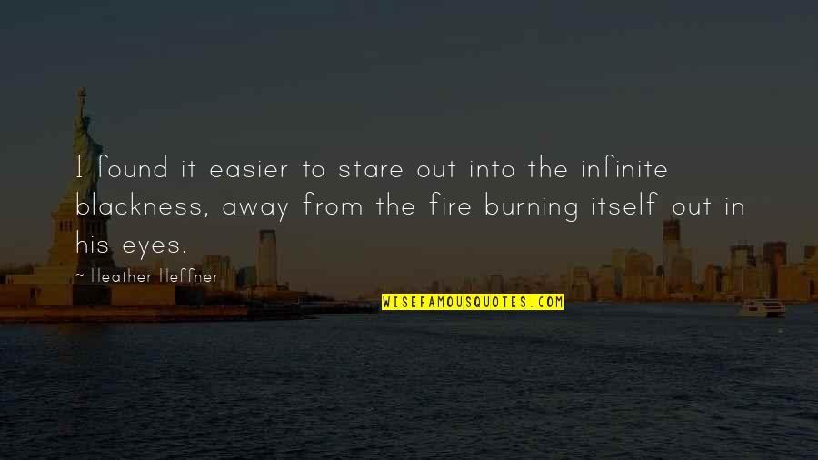 Burning Fire Quotes By Heather Heffner: I found it easier to stare out into