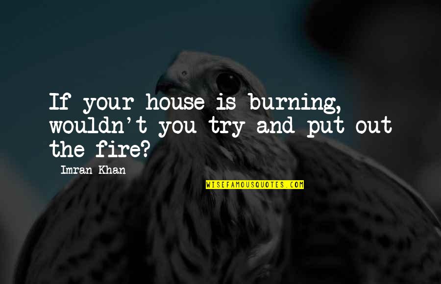 Burning Fire Quotes By Imran Khan: If your house is burning, wouldn't you try