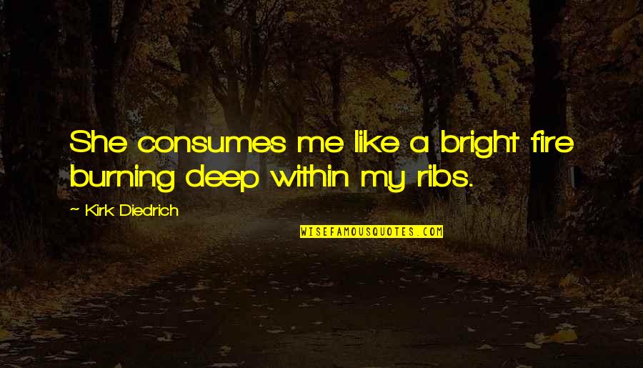 Burning Fire Quotes By Kirk Diedrich: She consumes me like a bright fire burning